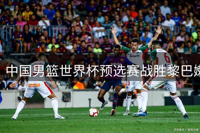 中国男篮世界杯预选赛战胜黎巴嫩队