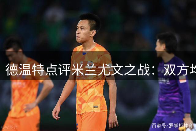 德温特点评米兰尤文之战：双方均未达最佳状态