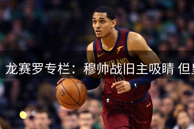 龙赛罗专栏：穆帅战旧主吸睛 但皇马复仇埃因霍温更值得期待